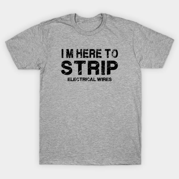 I'm Here To Strip Electrical Wire. Electrician gift. Perfect present for mom mother dad father friend him or her T-Shirt by SerenityByAlex